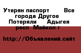 Утерян паспорт.  . - Все города Другое » Потеряли   . Адыгея респ.,Майкоп г.